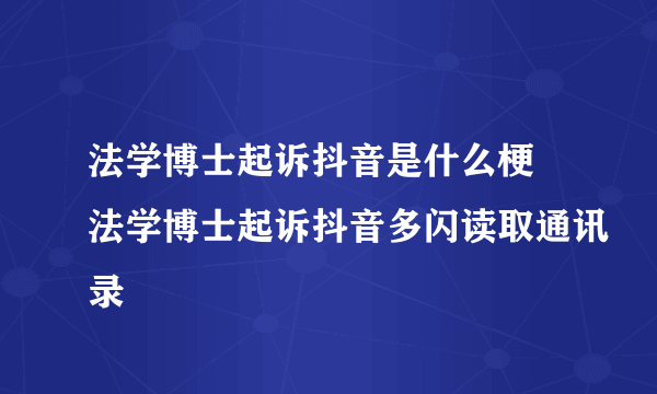 法学博士起诉抖音是什么梗 法学博士起诉抖音多闪读取通讯录