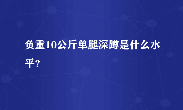 负重10公斤单腿深蹲是什么水平？