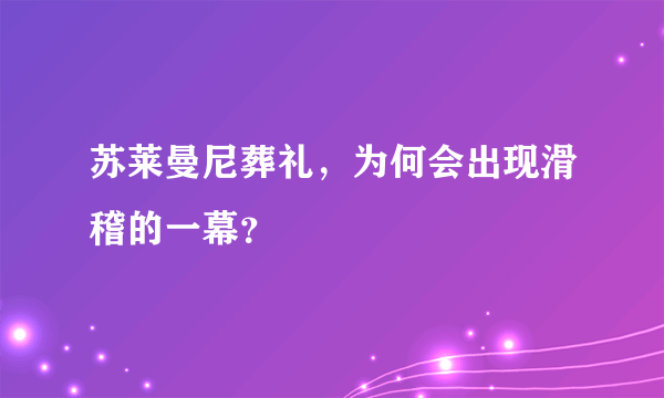 苏莱曼尼葬礼，为何会出现滑稽的一幕？