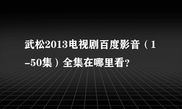 武松2013电视剧百度影音（1-50集）全集在哪里看？