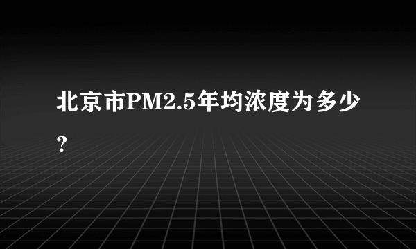 北京市PM2.5年均浓度为多少？