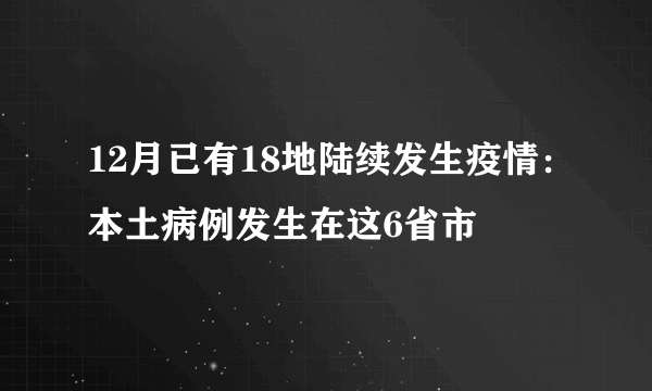 12月已有18地陆续发生疫情：本土病例发生在这6省市