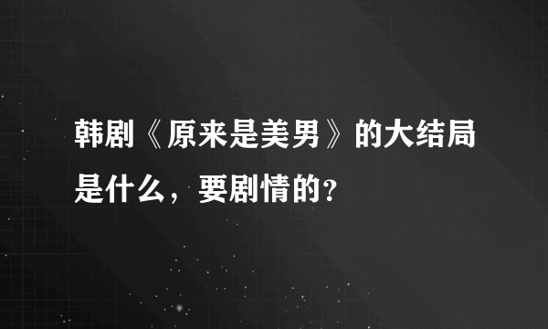 韩剧《原来是美男》的大结局是什么，要剧情的？