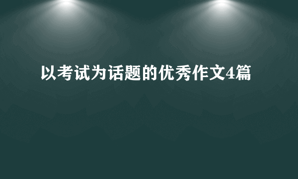 以考试为话题的优秀作文4篇