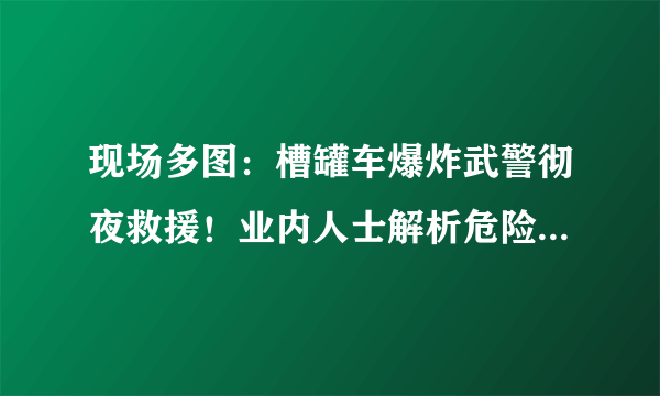 现场多图：槽罐车爆炸武警彻夜救援！业内人士解析危险品运输：为何会爆炸？