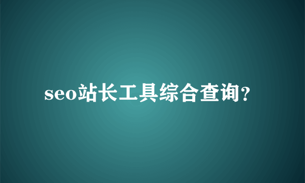 seo站长工具综合查询？