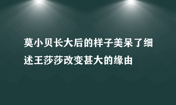 莫小贝长大后的样子美呆了细述王莎莎改变甚大的缘由