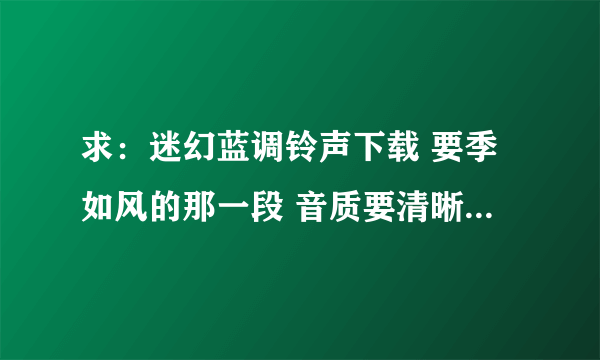 求：迷幻蓝调铃声下载 要季如风的那一段 音质要清晰，不要闷闷的那种……