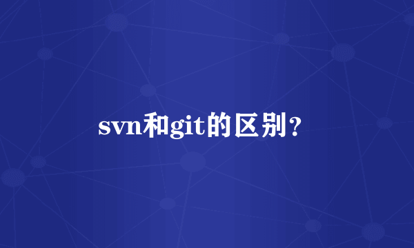 svn和git的区别？