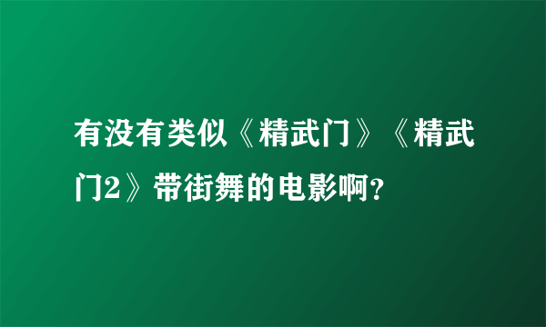 有没有类似《精武门》《精武门2》带街舞的电影啊？