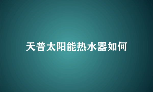 天普太阳能热水器如何