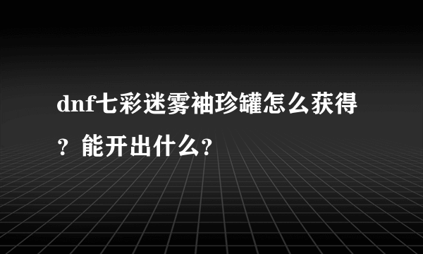 dnf七彩迷雾袖珍罐怎么获得？能开出什么？