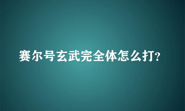 赛尔号玄武完全体怎么打？