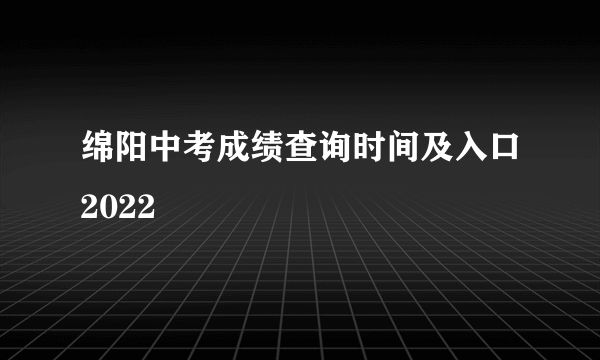 绵阳中考成绩查询时间及入口2022