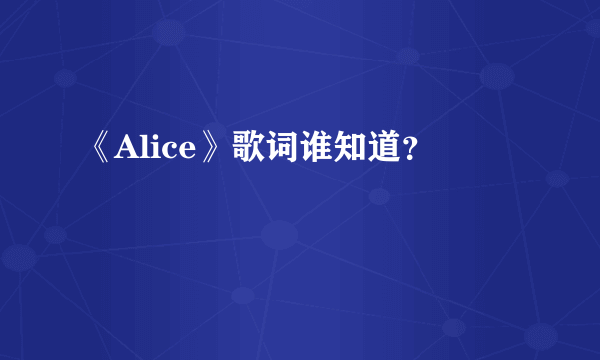 《Alice》歌词谁知道？