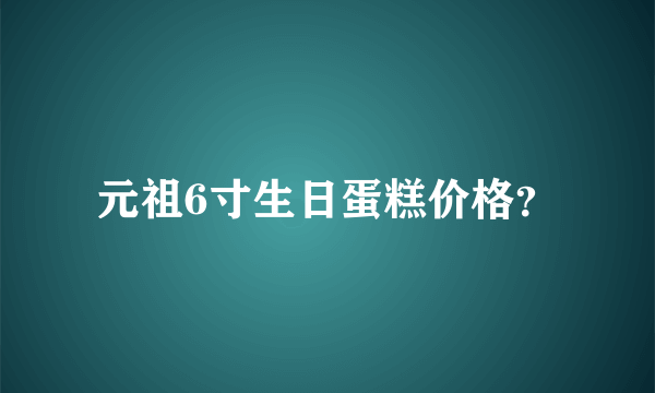 元祖6寸生日蛋糕价格？