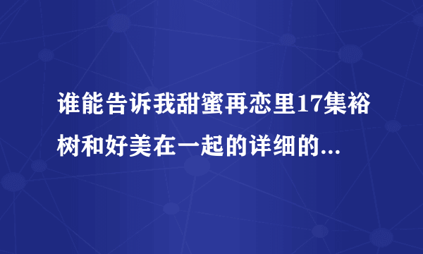 谁能告诉我甜蜜再恋里17集裕树和好美在一起的详细的剧情介绍，详细哦！～谢谢