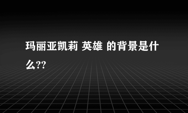 玛丽亚凯莉 英雄 的背景是什么??