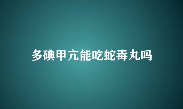 多碘甲亢能吃蛇毒丸吗