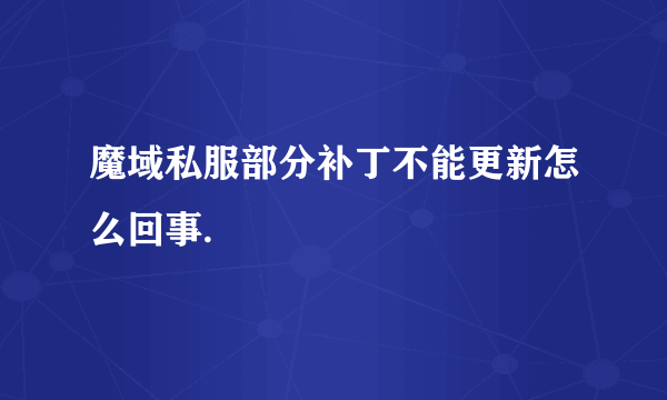 魔域私服部分补丁不能更新怎么回事.