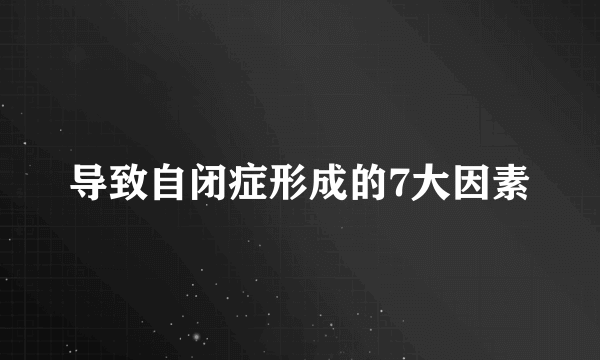 导致自闭症形成的7大因素