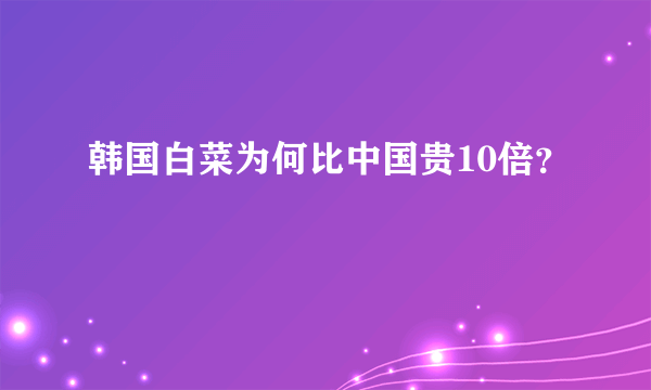 韩国白菜为何比中国贵10倍？