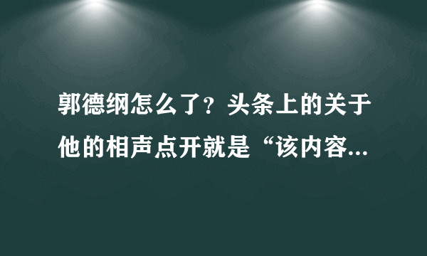 郭德纲怎么了？头条上的关于他的相声点开就是“该内容已被删除”！莫非真被人下了黑手？