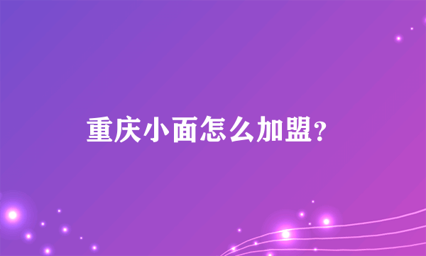 重庆小面怎么加盟？