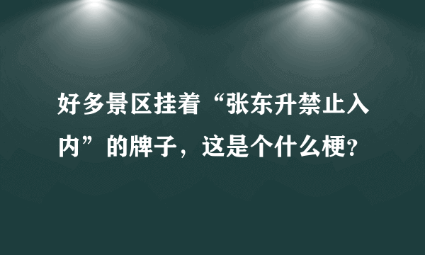 好多景区挂着“张东升禁止入内”的牌子，这是个什么梗？