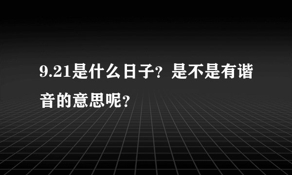 9.21是什么日子？是不是有谐音的意思呢？