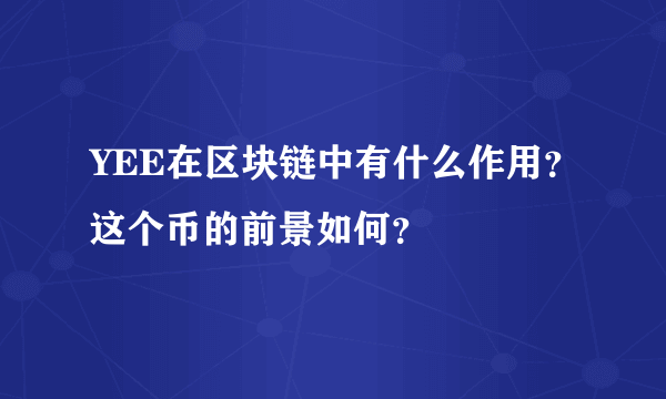 YEE在区块链中有什么作用？这个币的前景如何？