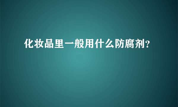 化妆品里一般用什么防腐剂？