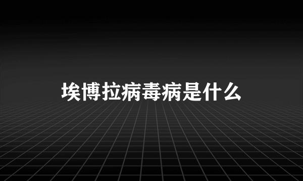 埃博拉病毒病是什么