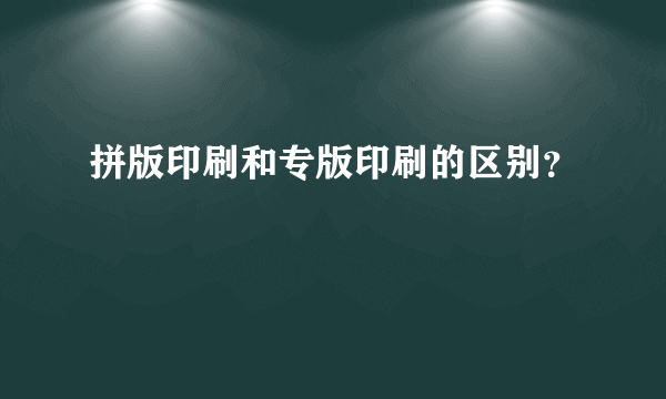 拼版印刷和专版印刷的区别？