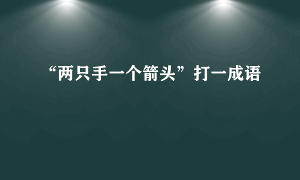 “两只手一个箭头”打一成语