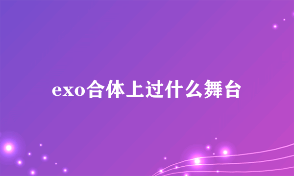 exo合体上过什么舞台