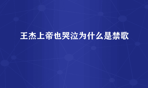 王杰上帝也哭泣为什么是禁歌