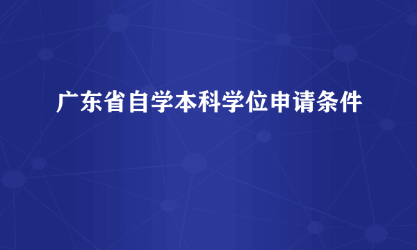 广东省自学本科学位申请条件