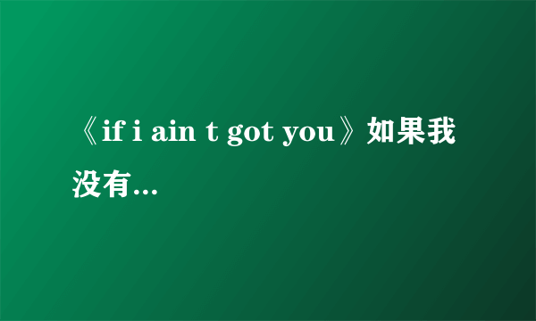 《if i ain t got you》如果我没有你，求这首歌的中文歌词