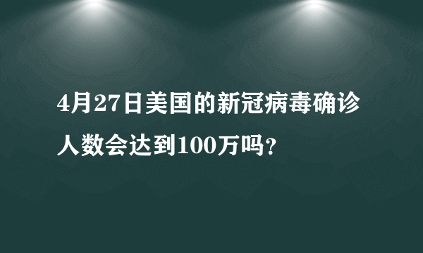 4月27日美国的新冠病毒确诊人数会达到100万吗？