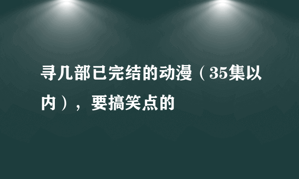 寻几部已完结的动漫（35集以内），要搞笑点的