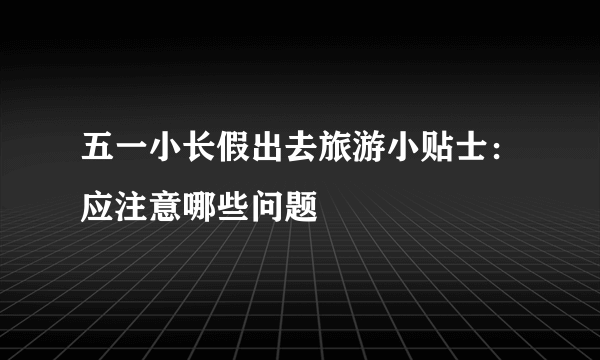 五一小长假出去旅游小贴士：应注意哪些问题