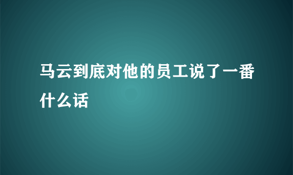 马云到底对他的员工说了一番什么话