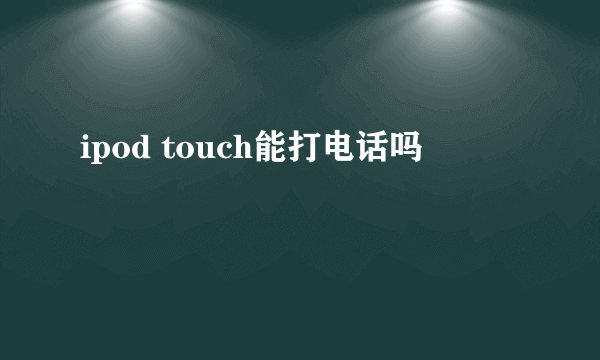 ipod touch能打电话吗