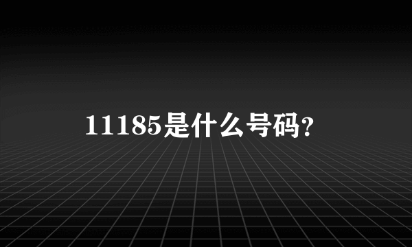 11185是什么号码？