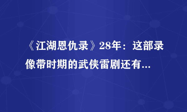 《江湖恩仇录》28年：这部录像带时期的武侠雷剧还有多少人记得？