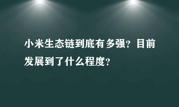 小米生态链到底有多强？目前发展到了什么程度？