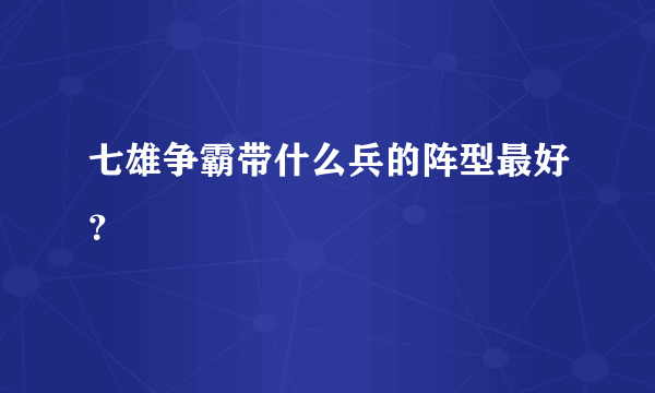 七雄争霸带什么兵的阵型最好？