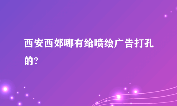 西安西郊哪有给喷绘广告打孔的?