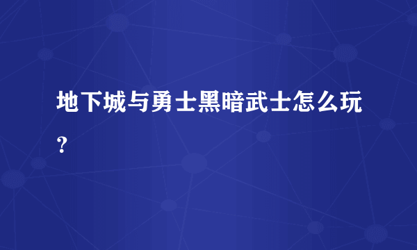 地下城与勇士黑暗武士怎么玩？